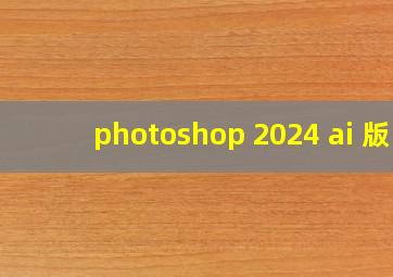 photoshop 2024 ai 版